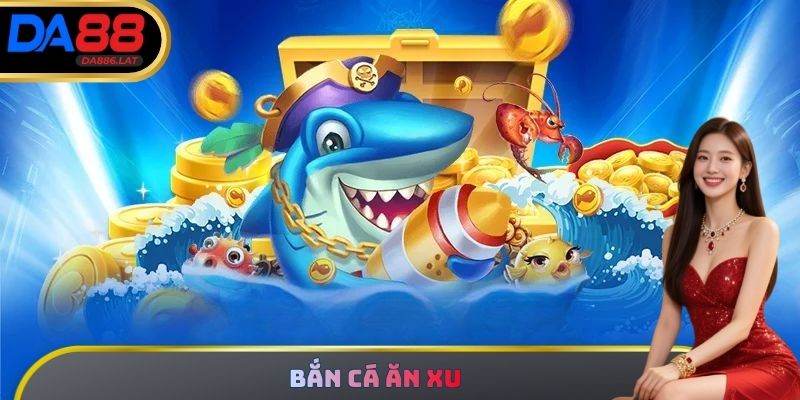 Bắn Cá Ăn Xu